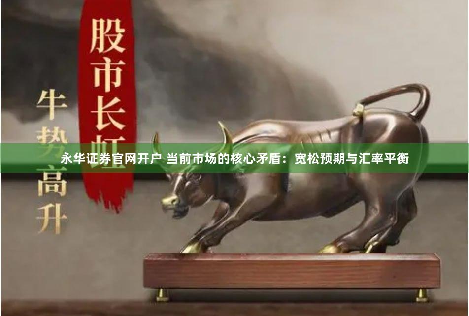 永华证券官网开户 当前市场的核心矛盾：宽松预期与汇率平衡