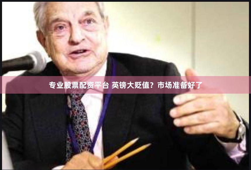 专业股票配资平台 英镑大贬值？市场准备好了