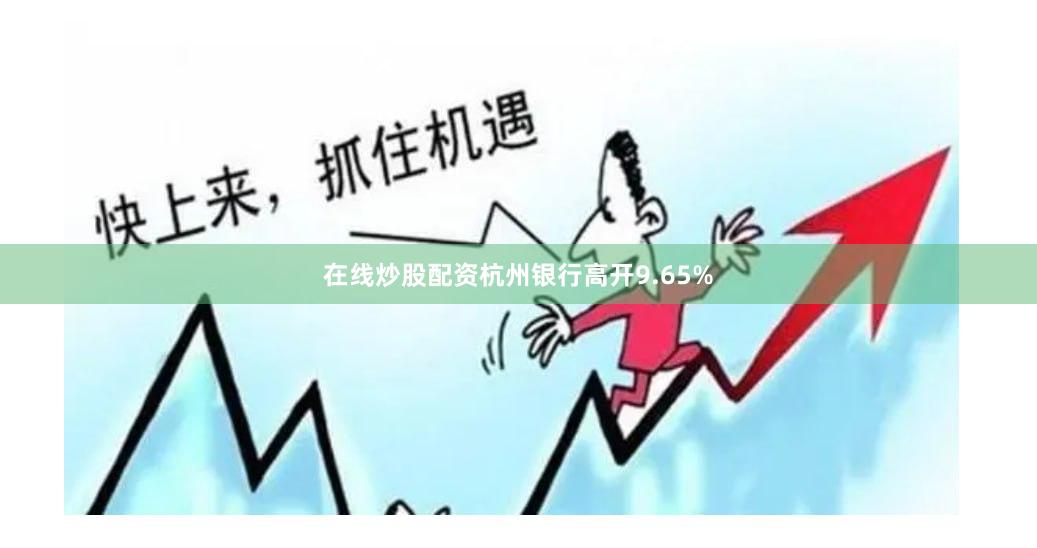 在线炒股配资杭州银行高开9.65%