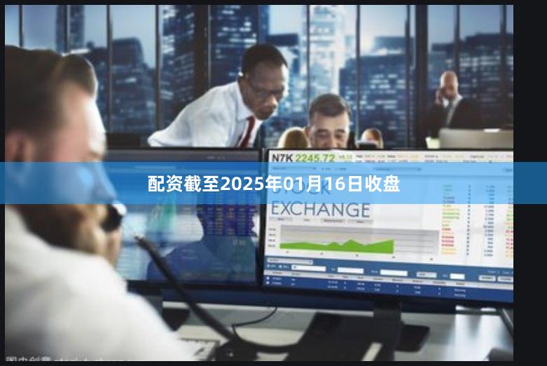 配资截至2025年01月16日收盘