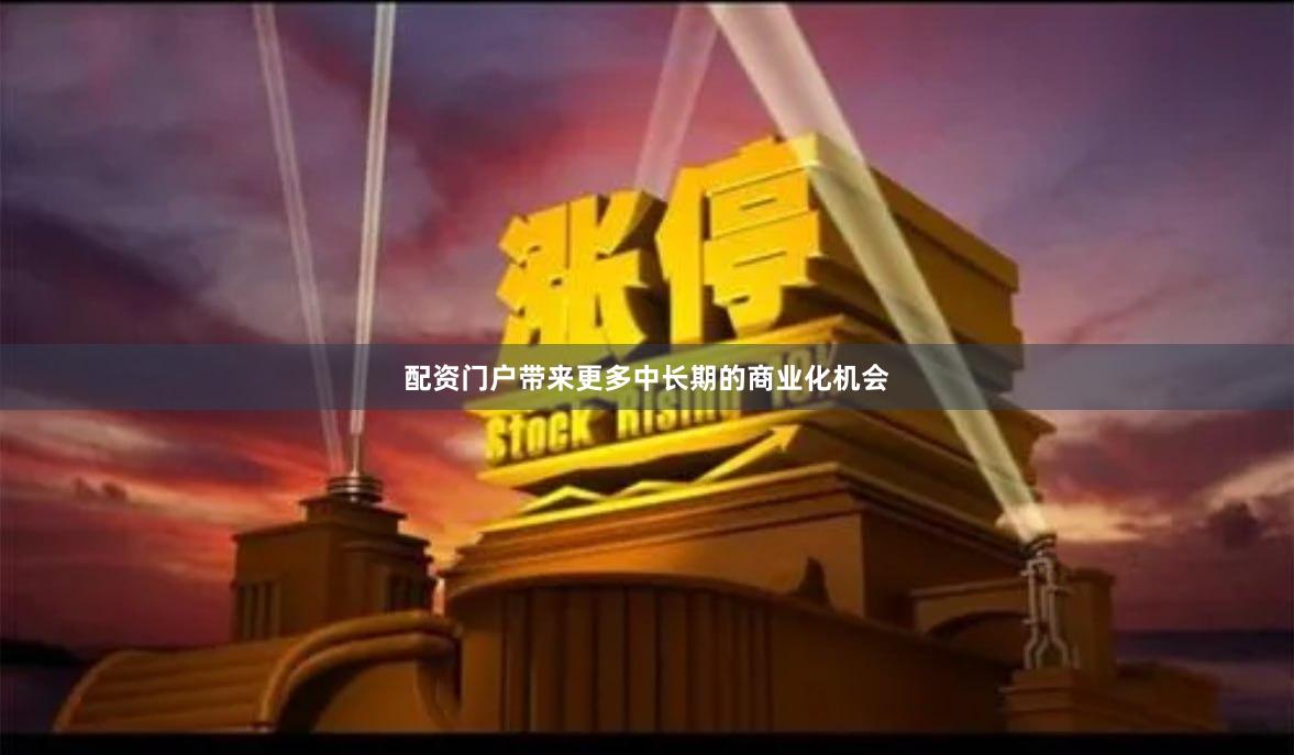 配资门户带来更多中长期的商业化机会