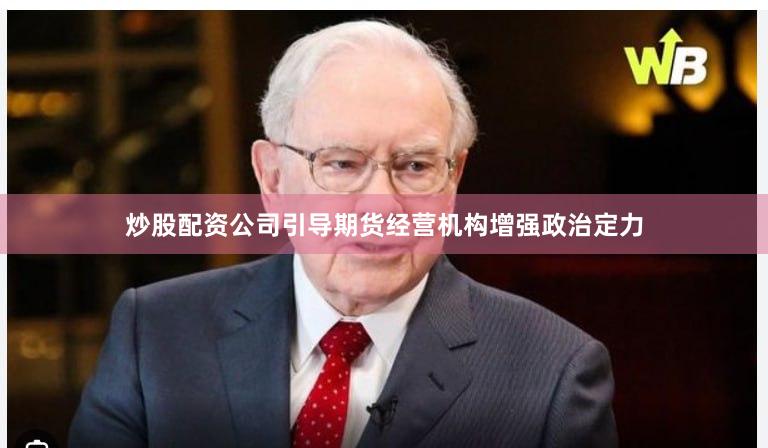 炒股配资公司引导期货经营机构增强政治定力