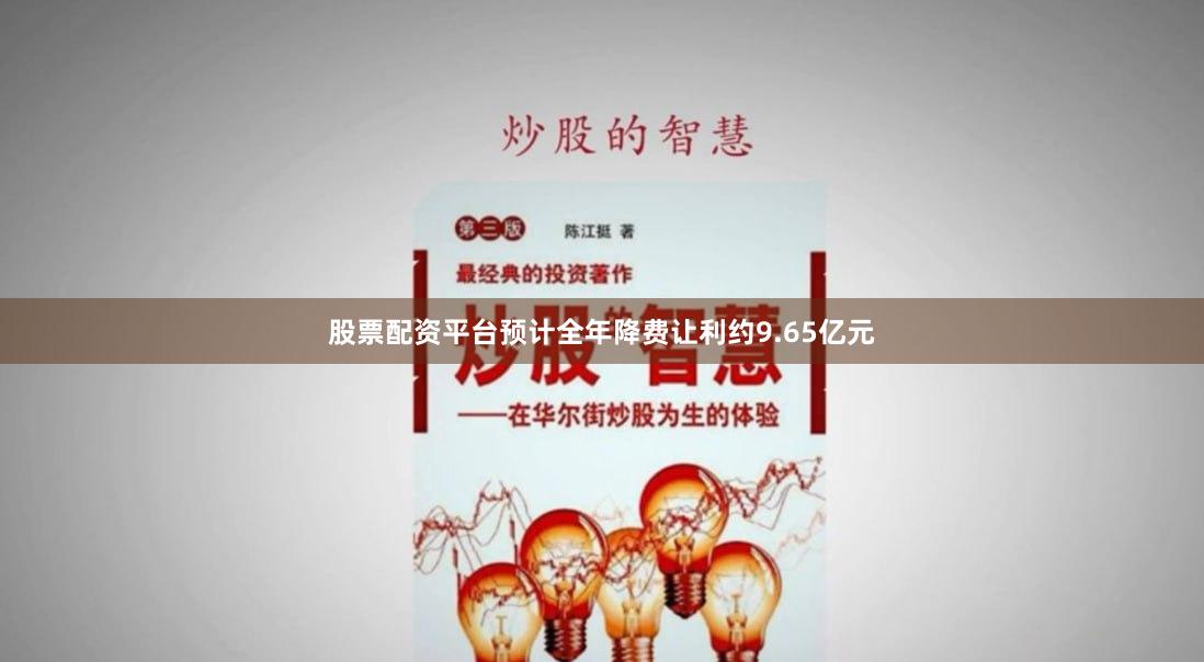 股票配资平台预计全年降费让利约9.65亿元