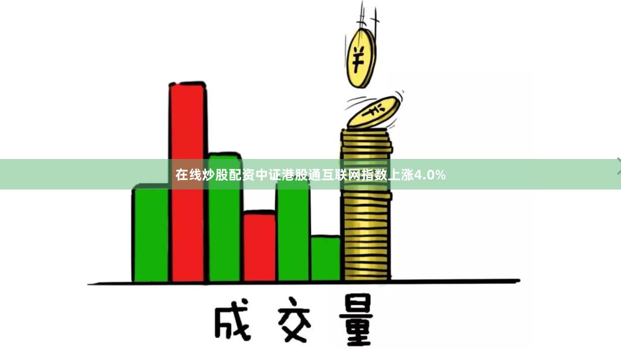 在线炒股配资中证港股通互联网指数上涨4.0%