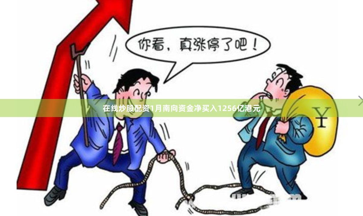 在线炒股配资1月南向资金净买入1256亿港元