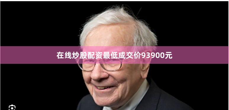 在线炒股配资最低成交价93900元