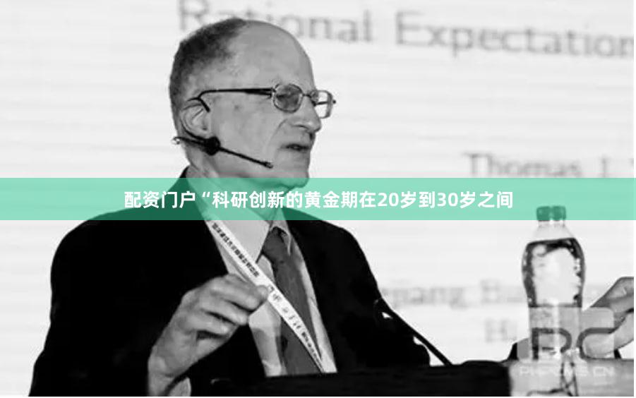 配资门户　　“科研创新的黄金期在20岁到30岁之间