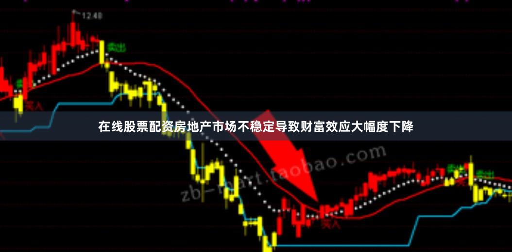 在线股票配资房地产市场不稳定导致财富效应大幅度下降