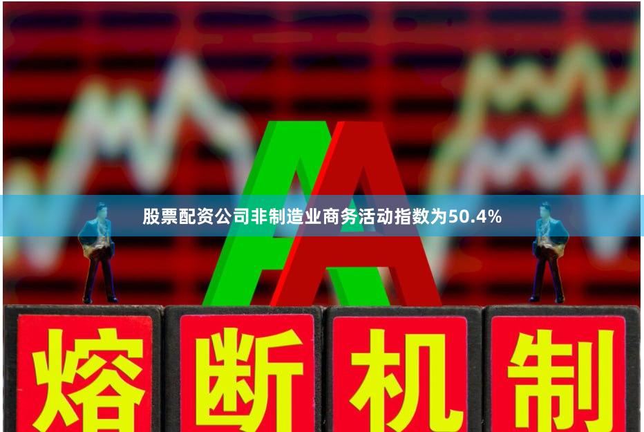 股票配资公司非制造业商务活动指数为50.4%