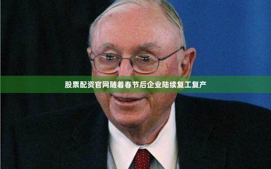 股票配资官网随着春节后企业陆续复工复产