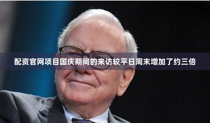配资官网项目国庆期间的来访较平日周末增加了约三倍