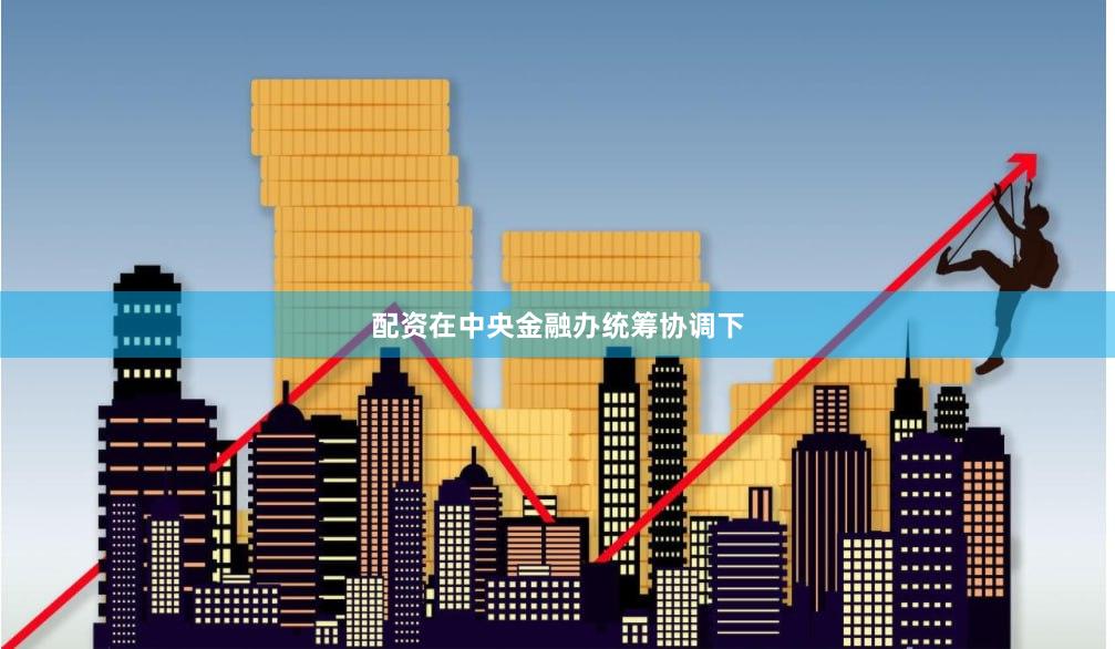 配资在中央金融办统筹协调下