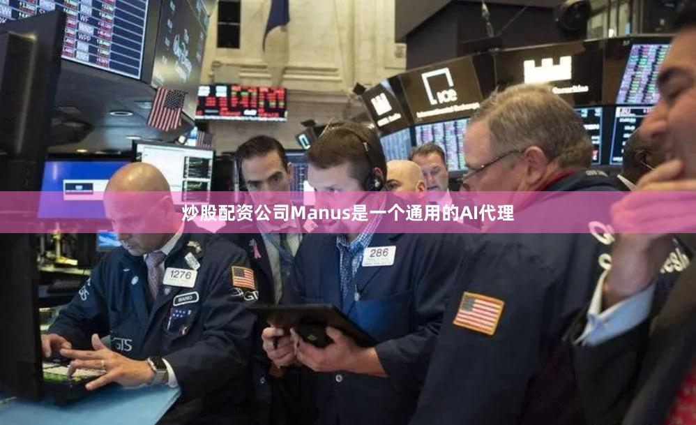 炒股配资公司Manus是一个通用的AI代理