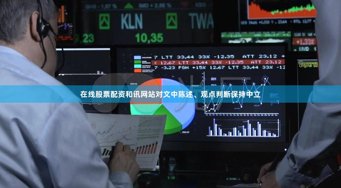 在线股票配资和讯网站对文中陈述、观点判断保持中立