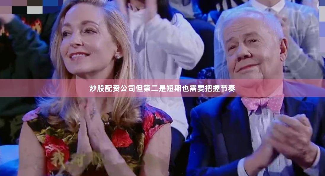 炒股配资公司但第二是短期也需要把握节奏