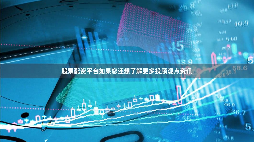 股票配资平台　　如果您还想了解更多投顾观点资讯