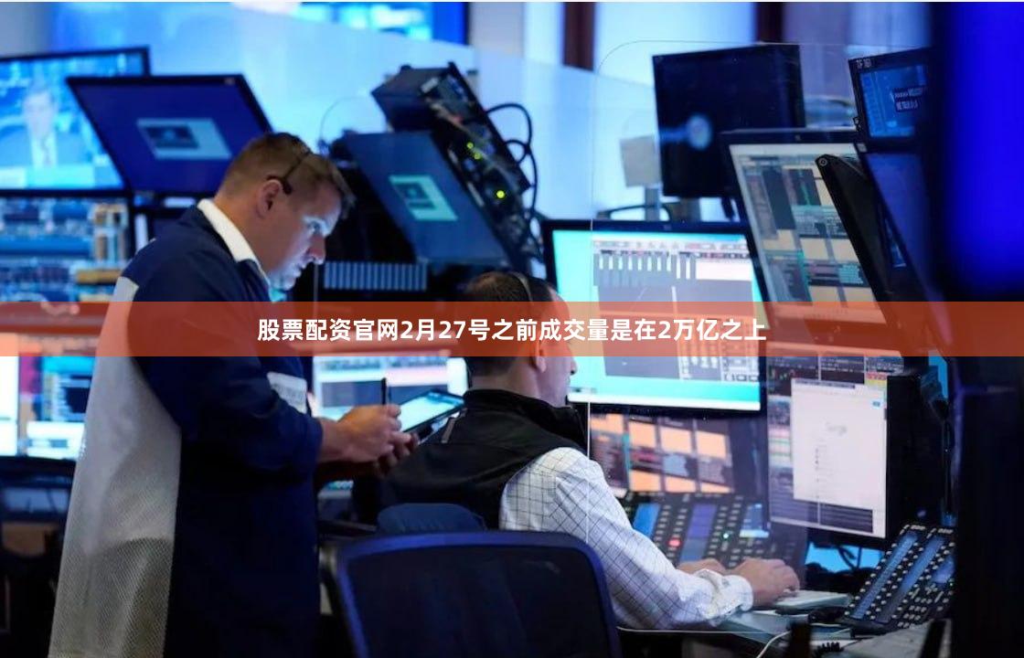 股票配资官网2月27号之前成交量是在2万亿之上