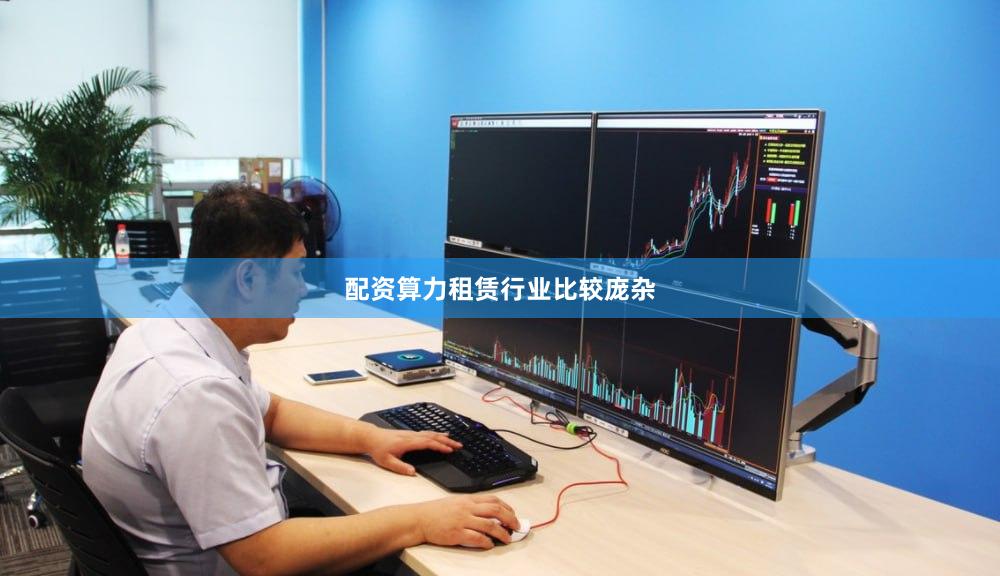 配资算力租赁行业比较庞杂