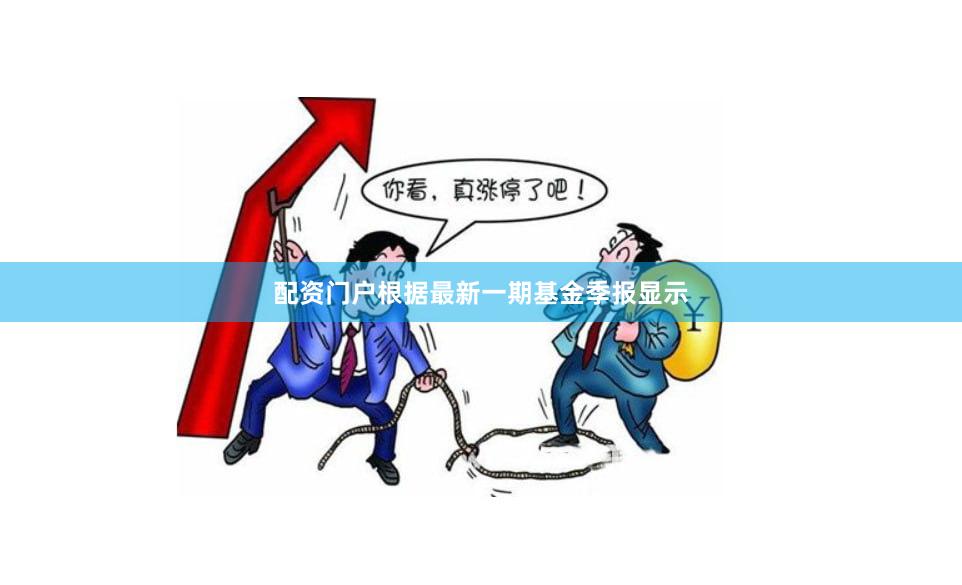 配资门户根据最新一期基金季报显示