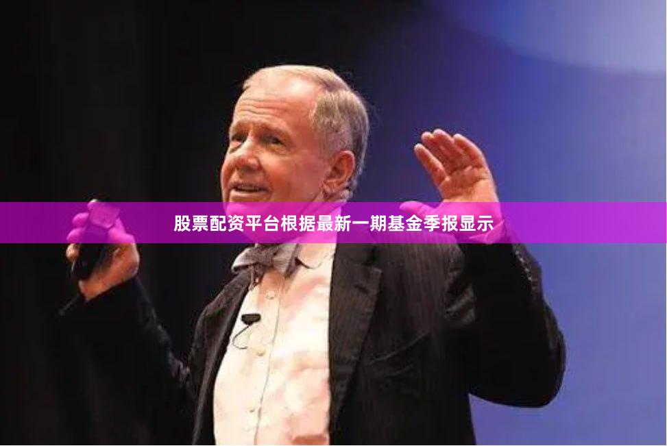 股票配资平台根据最新一期基金季报显示