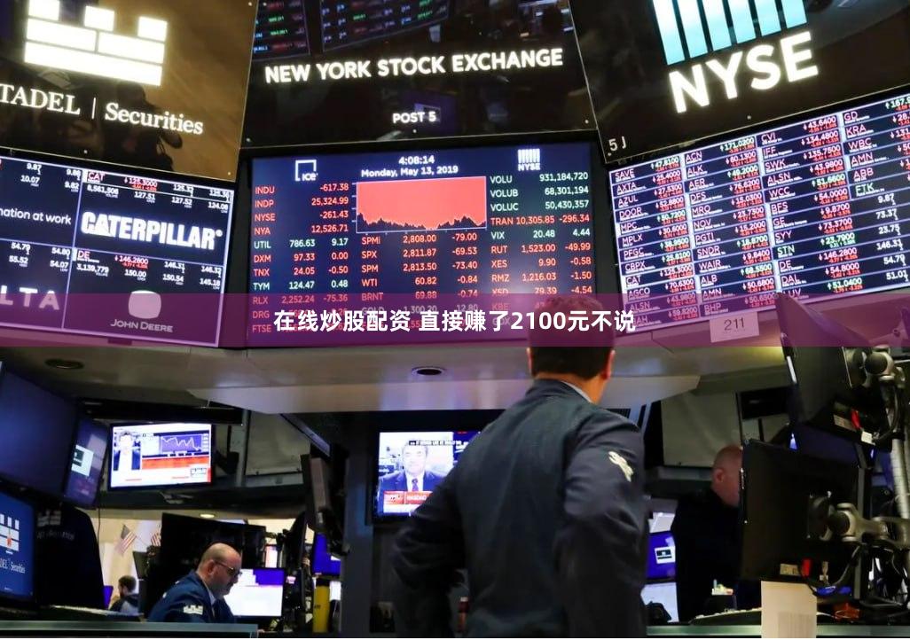 在线炒股配资 直接赚了2100元不说