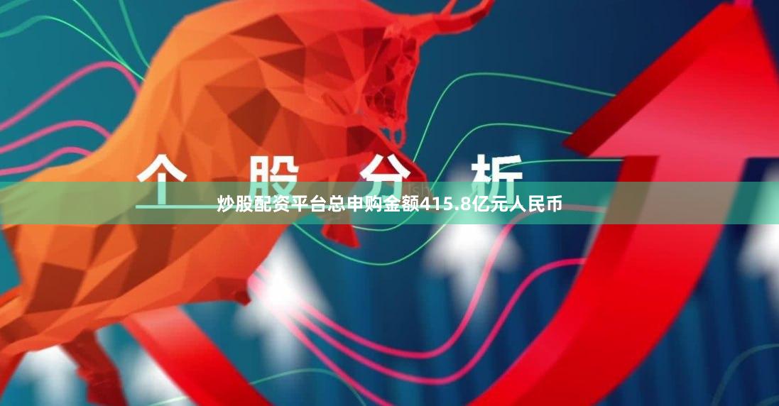 炒股配资平台总申购金额415.8亿元人民币