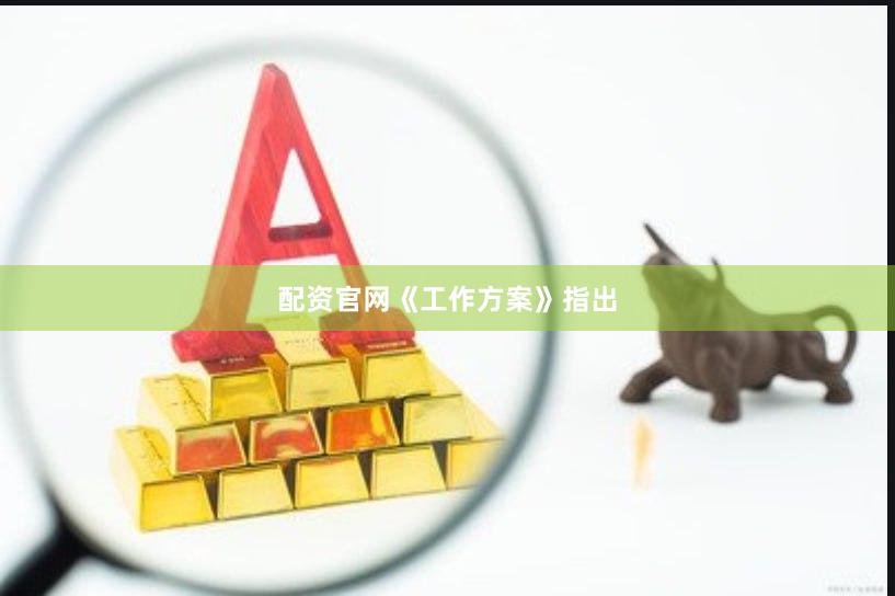 配资官网　　《工作方案》指出
