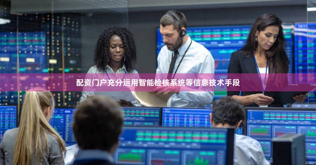 配资门户充分运用智能检核系统等信息技术手段
