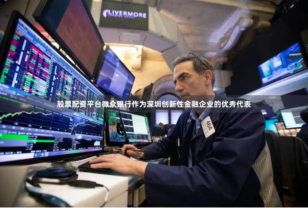 股票配资平台微众银行作为深圳创新性金融企业的优秀代表